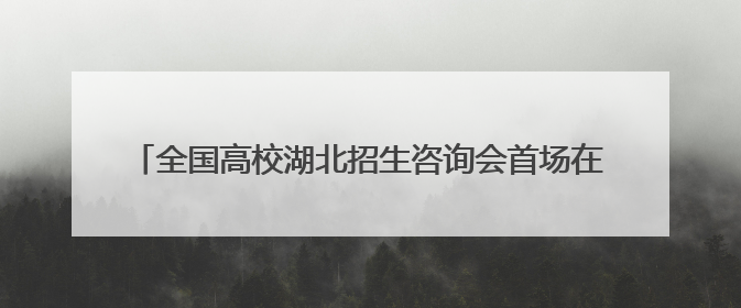全国高校湖北招生咨询会首场在汉启幕 融媒赋能学子高光时刻