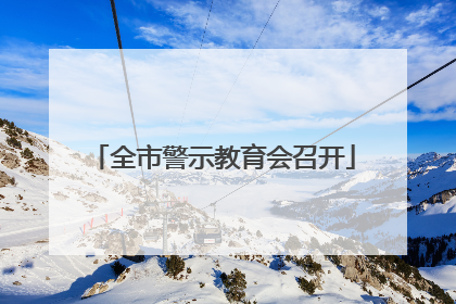 全市警示教育会召开