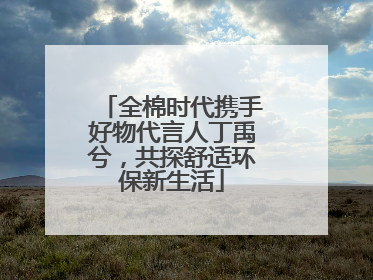 全棉时代携手好物代言人丁禹兮，共探舒适环保新生活