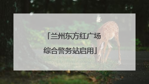 兰州东方红广场综合警务站启用