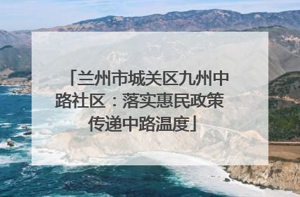 兰州市城关区九州中路社区：落实惠民政策 传递中路温度