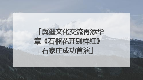 冀疆文化交流再添华章《石榴花开别样红》石家庄成功首演