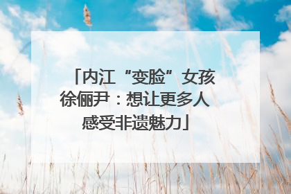 内江“变脸”女孩徐俪尹：想让更多人感受非遗魅力