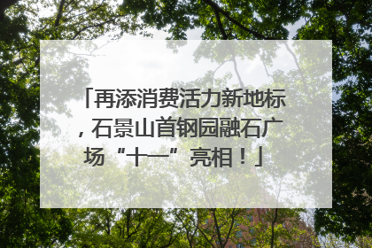 再添消费活力新地标，石景山首钢园融石广场“十一”亮相！