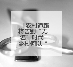 农村道路将告别“无名”时代 乡村何以“著名”