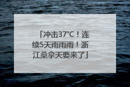 冲击37℃！连续5天雨雨雨！浙江桑拿天要来了