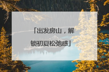 出发房山，解锁初夏松弛感