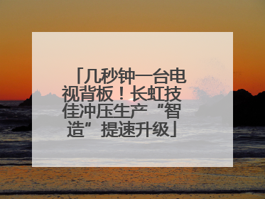 几秒钟一台电视背板！长虹技佳冲压生产“智造”提速升级