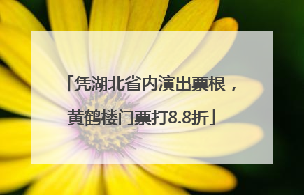 凭湖北省内演出票根，黄鹤楼门票打8.8折
