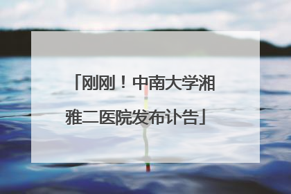 刚刚！中南大学湘雅二医院发布讣告