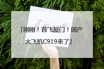 刚刚！首飞厦门！国产大飞机C919来了