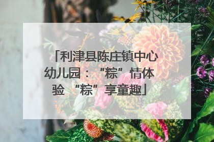 利津县陈庄镇中心幼儿园：“粽”情体验 “粽”享童趣