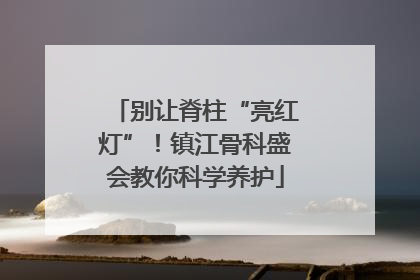 别让脊柱“亮红灯”！镇江骨科盛会教你科学养护