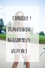 别错过！青海首家国际品牌集合店开业