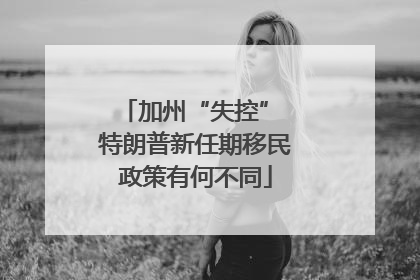 加州“失控” 特朗普新任期移民政策有何不同