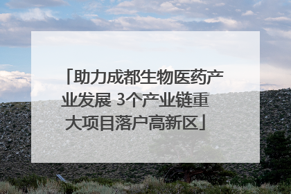 助力成都生物医药产业发展 3个产业链重大项目落户高新区