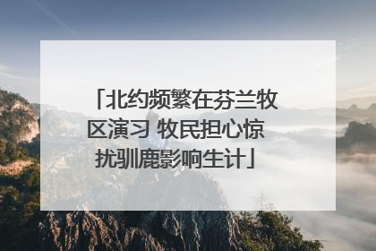 北约频繁在芬兰牧区演习 牧民担心惊扰驯鹿影响生计
