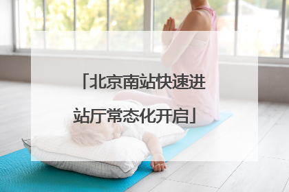 北京南站快速进站厅常态化开启