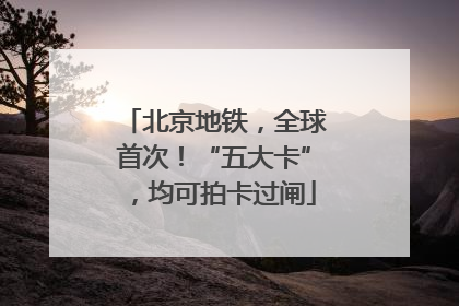 北京地铁，全球首次！“五大卡”，均可拍卡过闸