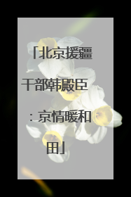 北京援疆干部韩殿臣：京情暖和田