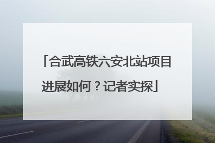 合武高铁六安北站项目进展如何？记者实探