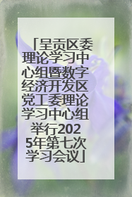 呈贡区委理论学习中心组暨数字经济开发区党工委理论学习中心组举行2025年第七次学习会议