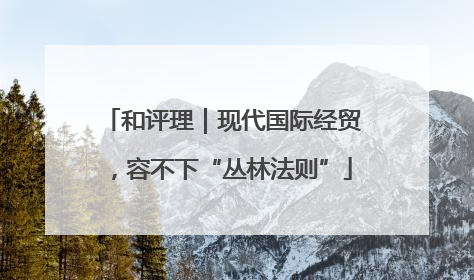和评理｜现代国际经贸，容不下“丛林法则”