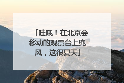 哇哦！在北京会移动的观景台上兜风，这很夏天