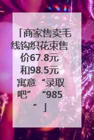 商家售卖毛线钩织花束售价67.8元和98.5元 寓意“录取吧”“985”