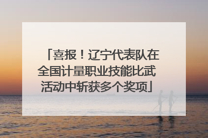 喜报！辽宁代表队在全国计量职业技能比武活动中斩获多个奖项