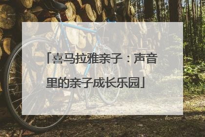 喜马拉雅亲子：声音里的亲子成长乐园