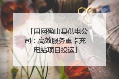 国网确山县供电公司：高效服务重卡充电站项目投运