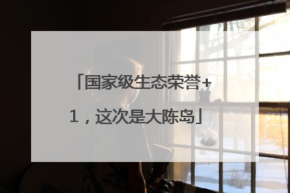 国家级生态荣誉+1，这次是大陈岛