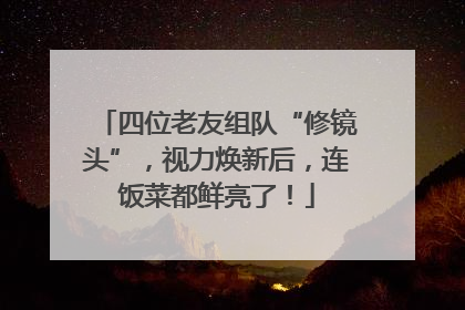 四位老友组队“修镜头”，视力焕新后，连饭菜都鲜亮了！