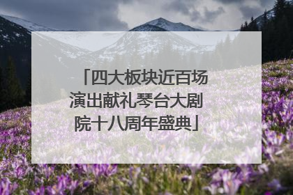四大板块近百场演出献礼琴台大剧院十八周年盛典