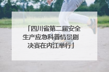 四川省第二届安全生产应急科普情景剧决赛在内江举行