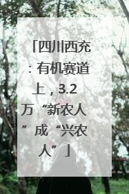四川西充：有机赛道上，3.2万“新农人”成“兴农人”