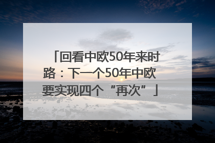 回看中欧50年来时路：下一个50年中欧要实现四个“再次”