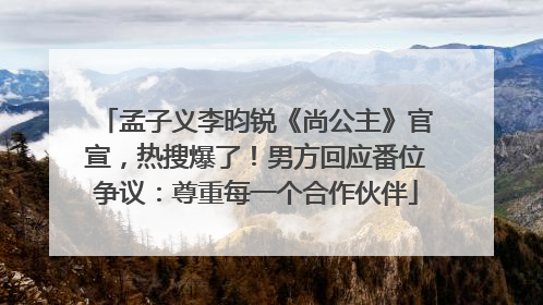 孟子义李昀锐《尚公主》官宣，热搜爆了！男方回应番位争议：尊重每一个合作伙伴