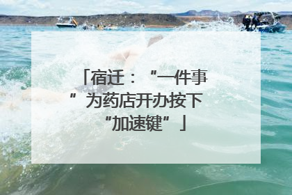 宿迁：“一件事”为药店开办按下“加速键”