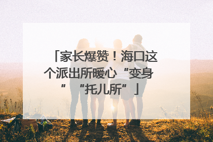 家长爆赞！海口这个派出所暖心“变身”“托儿所”