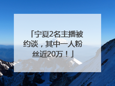宁夏2名主播被约谈，其中一人粉丝近20万！