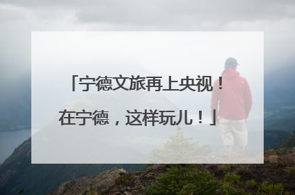 宁德文旅再上央视！在宁德，这样玩儿！