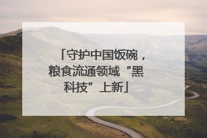 守护中国饭碗，粮食流通领域“黑科技”上新