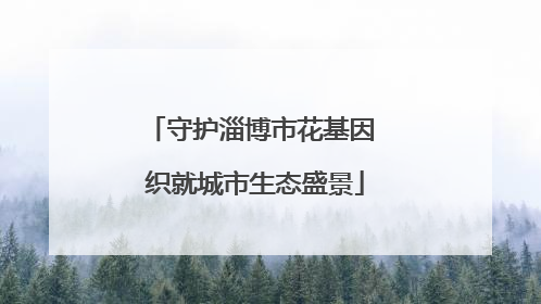守护淄博市花基因 织就城市生态盛景