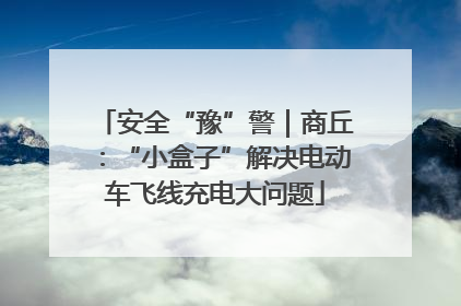 安全“豫”警｜商丘：“小盒子”解决电动车飞线充电大问题