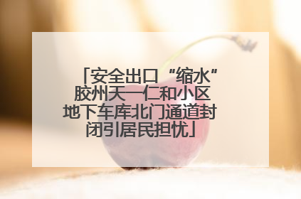 安全出口“缩水” 胶州天一仁和小区地下车库北门通道封闭引居民担忧