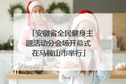 安徽省全民健身主题活动分会场开幕式在马鞍山市举行