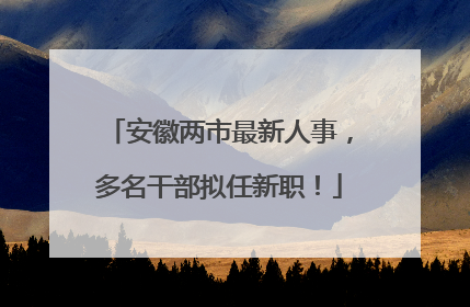 安徽两市最新人事，多名干部拟任新职！