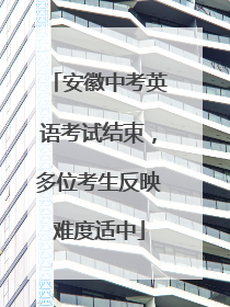 安徽中考英语考试结束，多位考生反映难度适中